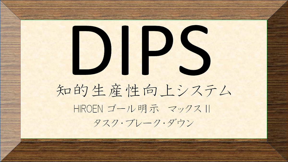 DIPS HIROEN ゴール明示 マックスⅡ Task Break Down