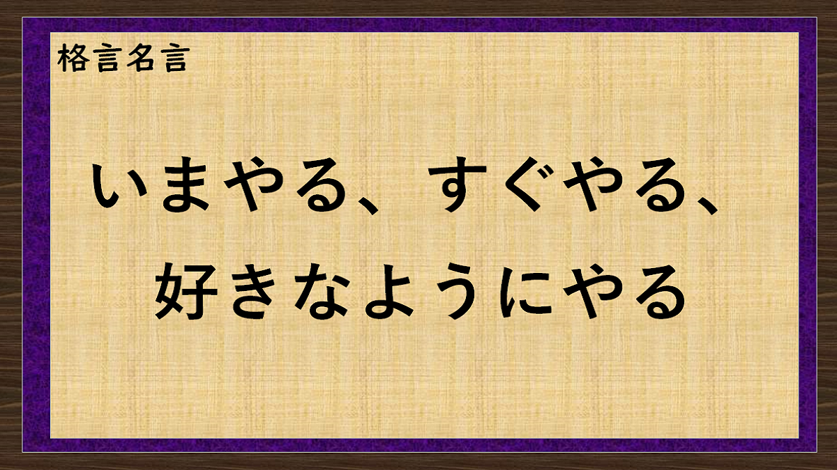 いまやる、すぐやる、好きなようにやる