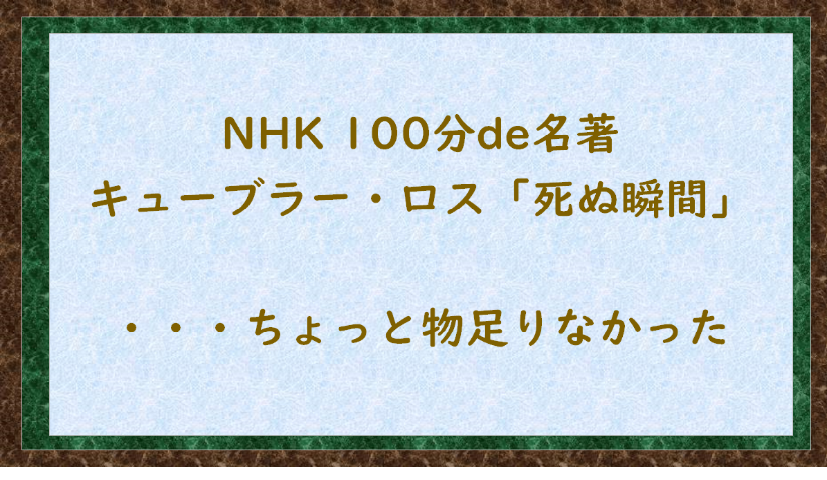 NHK 100分de名著｜キューブラー・ロス「死ぬ瞬間」・・・ちょっと物足りなかった